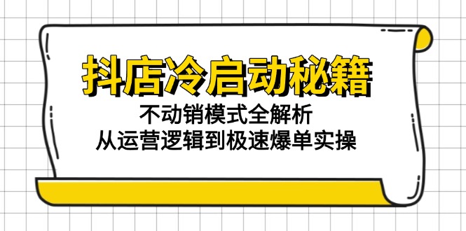 抖店冷启动秘籍：不动销模式全解析，从运营逻辑到极速爆单实操-米创网