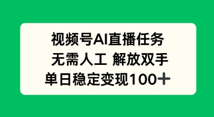 视频号AI直播任务,无需人工,解放双手,当天变现100+-申水仓