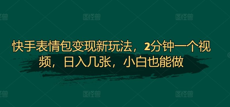 快手表情包变现新玩法,2分钟一个视频,日入几张,小白也能做-申水仓
