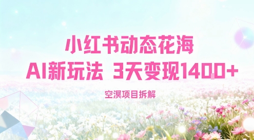 小红书动态花海AI新玩法,长期项目,3天变现1.4k-申水仓
