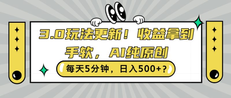 3.0玩法更新,收益拿到手软,AI纯原创,每天5分钟,日入500+?-申水仓