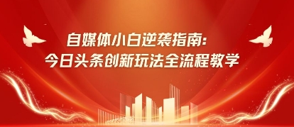 自媒体小白逆袭指南:今日头条创新玩法全流程教学-申水仓