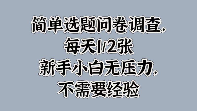 简单选题问卷调查,每天1张,新手小白无压力,不需要经验-申水仓