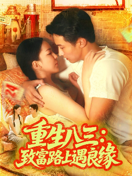 重生八三:致富路上遇良缘(98集)刘心悦&韩雨男 (2025)-申水仓