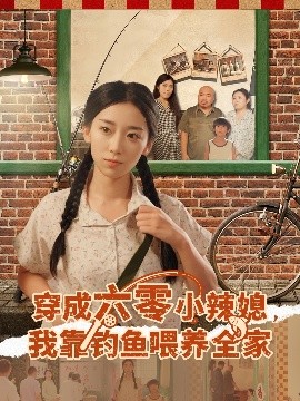 穿成六零小辣媳,我靠钓鱼喂养全家(97集)张闻宇&赵芯冉 (2025)-申水仓