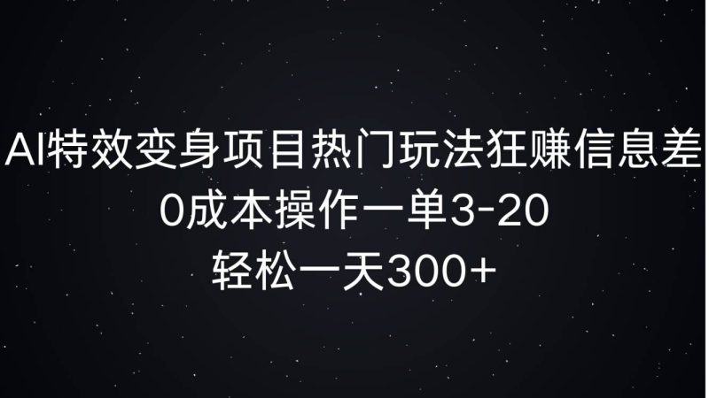 AI特效变身项目热门玩法狂赚信息差,0成本操作一单3-20.轻松一天3张-申水仓