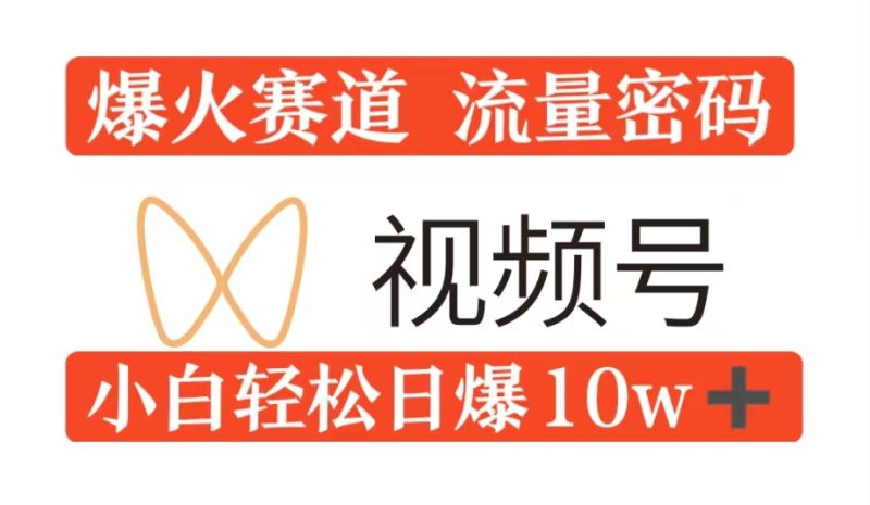 0粉在视频号爆火赛道流量密码,模式全方位,小白轻松日爆10w+流量-申水仓