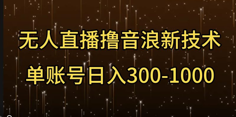 无人直播撸音浪新技术,单账号日入多张-申水仓